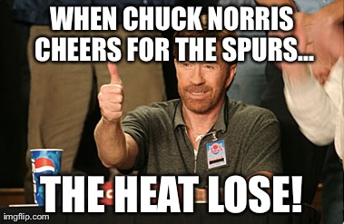 Chuck Norris Approves Meme | WHEN CHUCK NORRIS CHEERS FOR THE SPURS... THE HEAT LOSE! | image tagged in memes,chuck norris approves | made w/ Imgflip meme maker