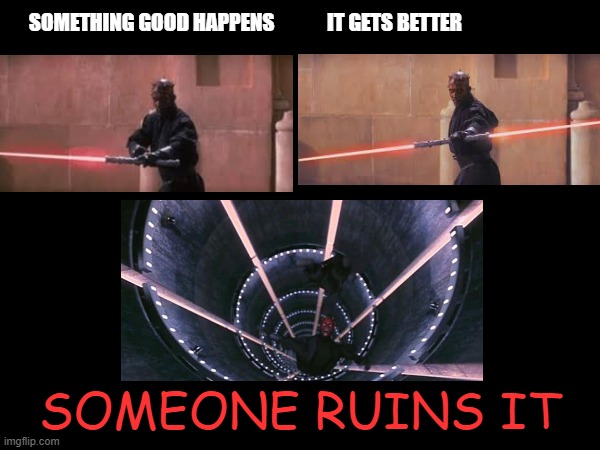 SOMETHING GOOD HAPPENS             IT GETS BETTER; SOMEONE RUINS IT | made w/ Imgflip meme maker