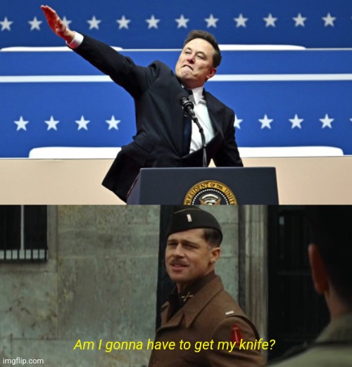 Am I gonna have to get my knife? | image tagged in elon musk,aldo raine,sic semper tyrannis | made w/ Imgflip meme maker