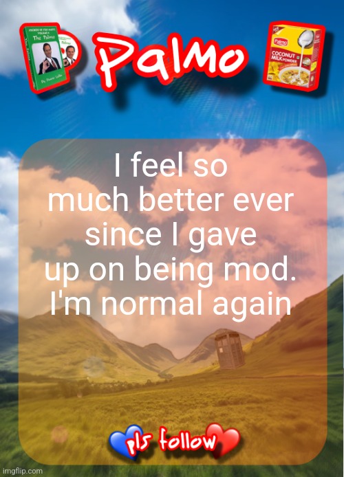 comment and follow pls | I feel so much better ever since I gave up on being mod. I'm normal again | image tagged in comment and follow pls | made w/ Imgflip meme maker