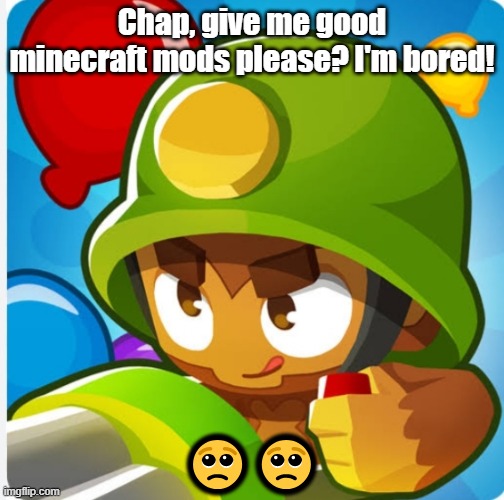 Bloons | Chap, give me good minecraft mods please? I'm bored! 🥺🥺 | image tagged in bloons | made w/ Imgflip meme maker