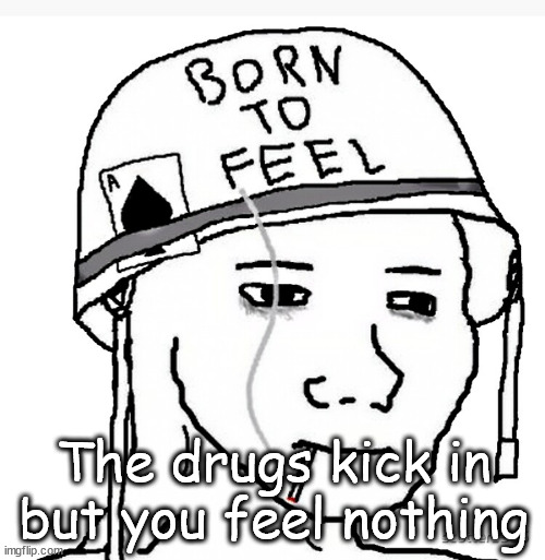 War wojak | The drugs kick in but you feel nothing | image tagged in war wojak | made w/ Imgflip meme maker