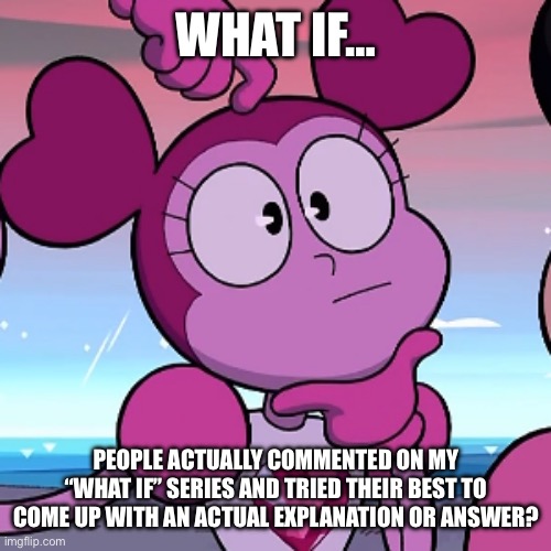 What if… (Part Six) | WHAT IF…; PEOPLE ACTUALLY COMMENTED ON MY “WHAT IF” SERIES AND TRIED THEIR BEST TO COME UP WITH AN ACTUAL EXPLANATION OR ANSWER? | image tagged in what if | made w/ Imgflip meme maker