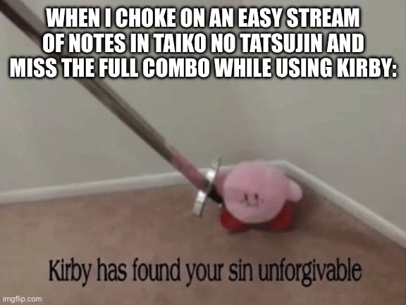 … | WHEN I CHOKE ON AN EASY STREAM OF NOTES IN TAIKO NO TATSUJIN AND MISS THE FULL COMBO WHILE USING KIRBY: | image tagged in kirby has found your sin unforgivable | made w/ Imgflip meme maker