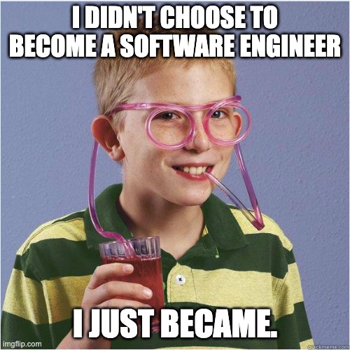 Straw glasses | I DIDN'T CHOOSE TO BECOME A SOFTWARE ENGINEER; I JUST BECAME. | image tagged in straw glasses | made w/ Imgflip meme maker