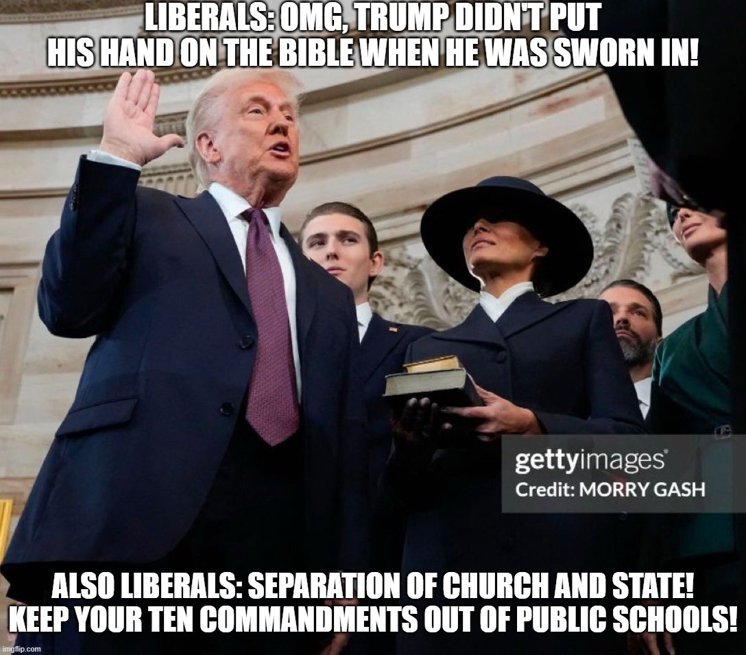 Liberal Logic: The Bible | LIBERALS: OMG, TRUMP DIDN'T PUT HIS HAND ON THE BIBLE WHEN HE WAS SWORN IN! ALSO LIBERALS: SEPARATION OF CHURCH AND STATE! KEEP YOUR TEN COMMANDMENTS OUT OF PUBLIC SCHOOLS! | image tagged in trump,liberals,bible | made w/ Imgflip meme maker