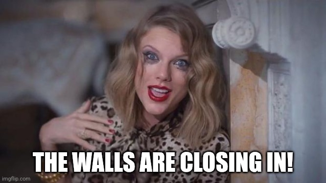 Taylor swift crazy | THE WALLS ARE CLOSING IN! | image tagged in taylor swift crazy | made w/ Imgflip meme maker