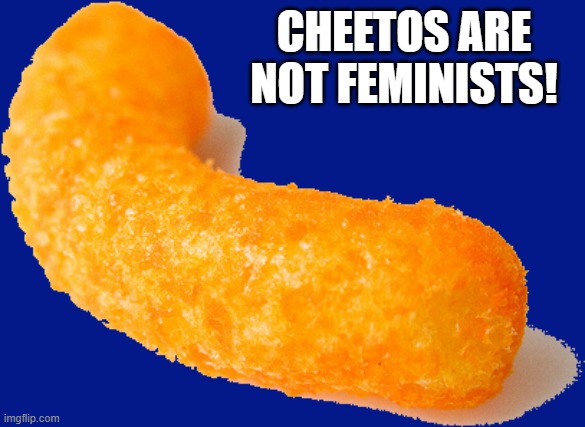 CHEETOS ARE NOT FEMINISTS! | made w/ Imgflip meme maker