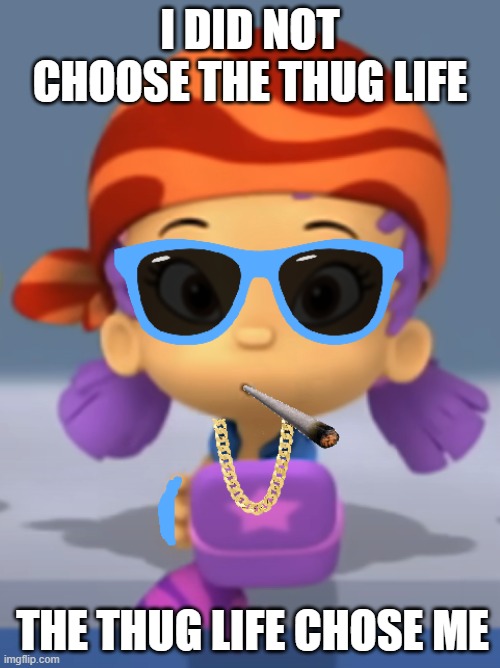 Deal With It | I DID NOT CHOOSE THE THUG LIFE; THE THUG LIFE CHOSE ME | image tagged in thug life,bubble guppies,deal with it,rapper,gangsta | made w/ Imgflip meme maker