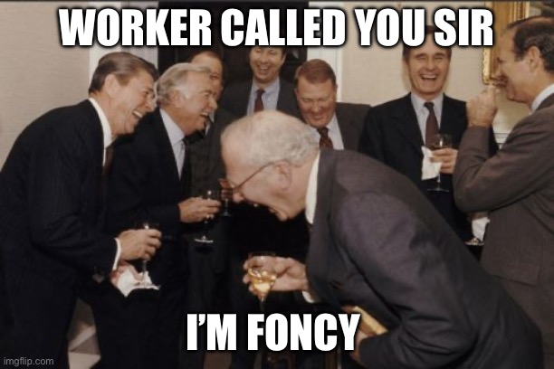 Laughing Men In Suits Meme | WORKER CALLED YOU SIR; I’M FONCY | image tagged in memes,laughing men in suits,okay | made w/ Imgflip meme maker