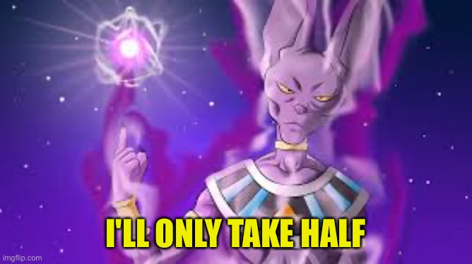 beerus had seen some s### | I'LL ONLY TAKE HALF | image tagged in beerus had seen some s | made w/ Imgflip meme maker