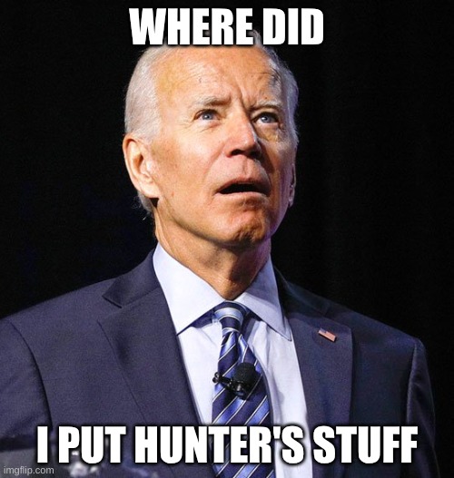 Joe Biden | WHERE DID; I PUT HUNTER'S STUFF | image tagged in joe biden | made w/ Imgflip meme maker