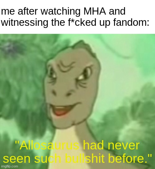 Yee dinosaur  | me after watching MHA and witnessing the f*cked up fandom: "Allosaurus had never seen such bullshit before." | image tagged in yee dinosaur | made w/ Imgflip meme maker