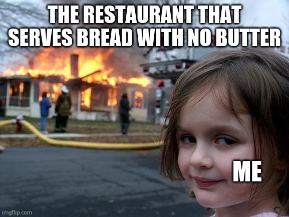 Bread+No butter= hell in a loaf | THE RESTAURANT THAT SERVES BREAD WITH NO BUTTER; ME | image tagged in memes,disaster girl,restaurant | made w/ Imgflip meme maker