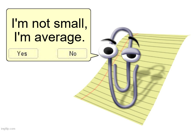 Clippy | I'm not small, I'm average. | image tagged in clippy | made w/ Imgflip meme maker