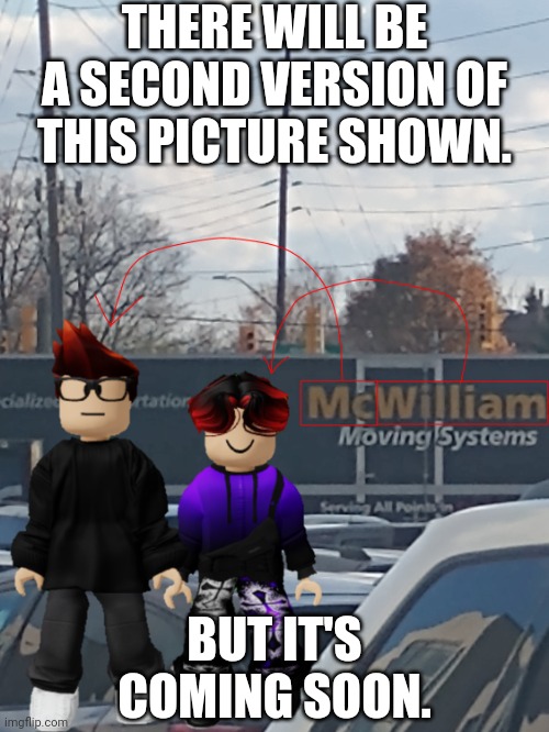 the second version of this MC and William name soundalike is currently in concept. | THERE WILL BE A SECOND VERSION OF THIS PICTURE SHOWN. BUT IT'S COMING SOON. | image tagged in mc and william name soundalike,announcement | made w/ Imgflip meme maker