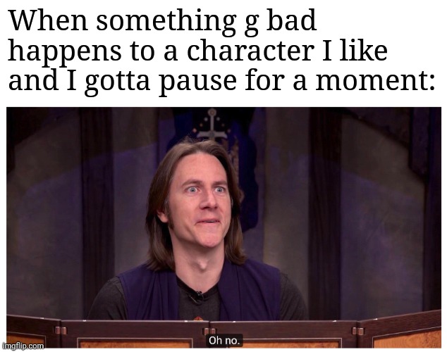 Matt Mercer "Oh no." | When something g bad happens to a character I like and I gotta pause for a moment: | image tagged in matt mercer oh no | made w/ Imgflip meme maker