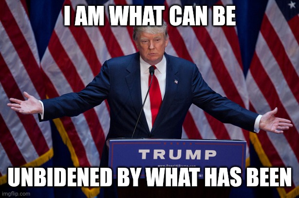 This meme was inspired by a youtube comment I saw | I AM WHAT CAN BE; UNBIDENED BY WHAT HAS BEEN | image tagged in donald trump | made w/ Imgflip meme maker