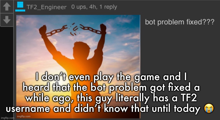 I don’t even play the game and I heard that the bot problem got fixed a while ago, this guy literally has a TF2 username and didn’t know that until today 😭 | made w/ Imgflip meme maker