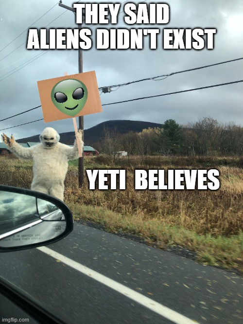 Yeti Says | THEY SAID ALIENS DIDN'T EXIST; YETI  BELIEVES | image tagged in yeti says | made w/ Imgflip meme maker