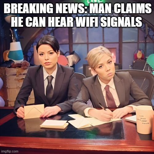 Breaking news | BREAKING NEWS: MAN CLAIMS HE CAN HEAR WIFI SIGNALS | image tagged in memes | made w/ Imgflip meme maker