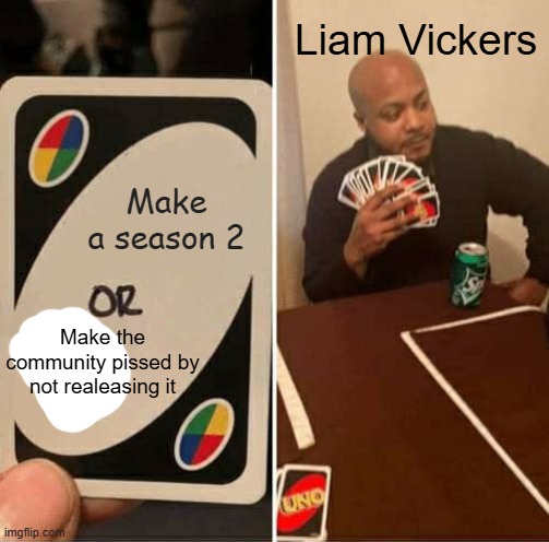 Liam Vickers Season 2 | Liam Vickers; Make a season 2; Make the community pissed by not realeasing it | image tagged in memes,uno draw 25 cards | made w/ Imgflip meme maker