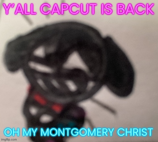 silly little gal | Y’ALL CAPCUT IS BACK; OH MY MONTGOMERY CHRIST | image tagged in silly little gal | made w/ Imgflip meme maker