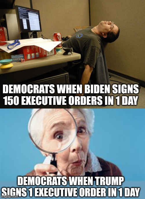 Democrat Hypocrisy, its just as bad as you think it is.... | DEMOCRATS WHEN BIDEN SIGNS 150 EXECUTIVE ORDERS IN 1 DAY; DEMOCRATS WHEN TRUMP SIGNS 1 EXECUTIVE ORDER IN 1 DAY | image tagged in liberal logic,liberal hypocrisy,insanity,the truth,expectation vs reality,cognative dissonance | made w/ Imgflip meme maker