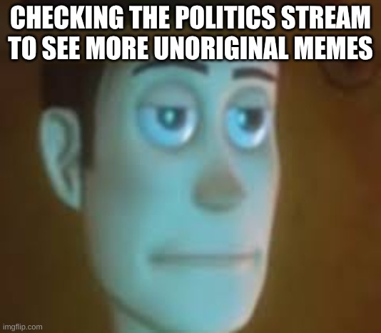 Politics Stream | CHECKING THE POLITICS STREAM TO SEE MORE UNORIGINAL MEMES | image tagged in disappointed woody,boring,politics,conservatives,unoriginal | made w/ Imgflip meme maker