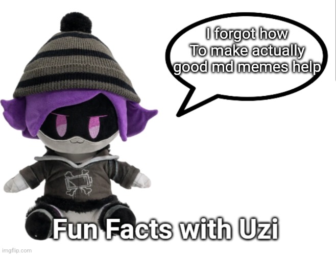 Fun Facts with Uzi (plush edition) | I forgot how
To make actually good md memes help | image tagged in fun facts with uzi plush edition | made w/ Imgflip meme maker