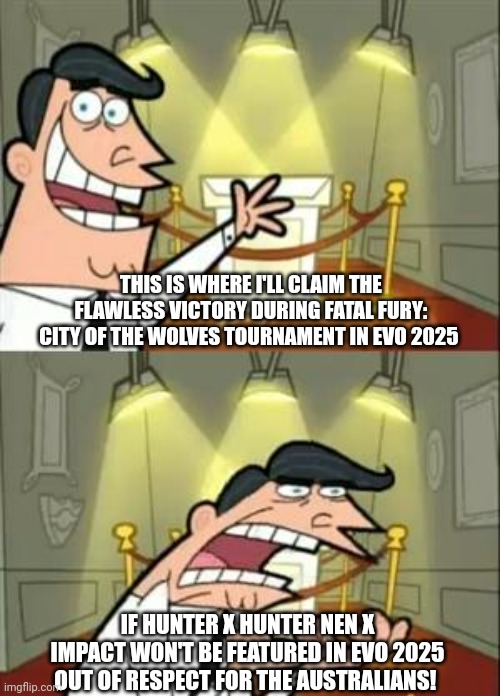 This Is Where I'd Put My Trophy If I Had One Meme | THIS IS WHERE I'LL CLAIM THE FLAWLESS VICTORY DURING FATAL FURY: CITY OF THE WOLVES TOURNAMENT IN EVO 2025; IF HUNTER X HUNTER NEN X IMPACT WON'T BE FEATURED IN EVO 2025 OUT OF RESPECT FOR THE AUSTRALIANS! | image tagged in memes,this is where i'd put my trophy if i had one,flawless victory,fatal fury,hunter x hunter,australia | made w/ Imgflip meme maker