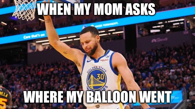 Mommy | WHEN MY MOM ASKS; WHERE MY BALLOON WENT | image tagged in stephen curry,lost | made w/ Imgflip meme maker