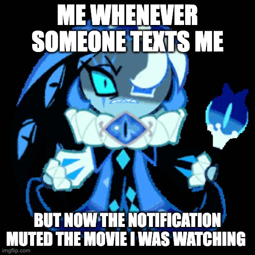 grrrrr | ME WHENEVER SOMEONE TEXTS ME; BUT NOW THE NOTIFICATION MUTED THE MOVIE I WAS WATCHING | image tagged in cookie,cookie run kingdom,shadow milk cookie | made w/ Imgflip meme maker