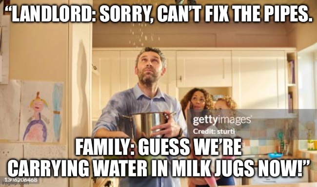 Ignore this!! It’s for my school English assignment. Referencing book: The House on Mango Street by Sandra Cisneros | “LANDLORD: SORRY, CAN’T FIX THE PIPES. FAMILY: GUESS WE’RE CARRYING WATER IN MILK JUGS NOW!” | made w/ Imgflip meme maker