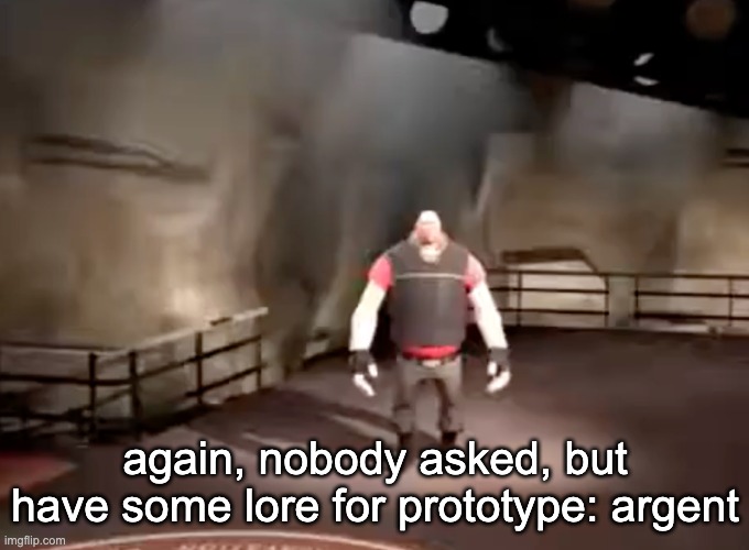 heavy | again, nobody asked, but have some lore for prototype: argent | image tagged in heavy | made w/ Imgflip meme maker