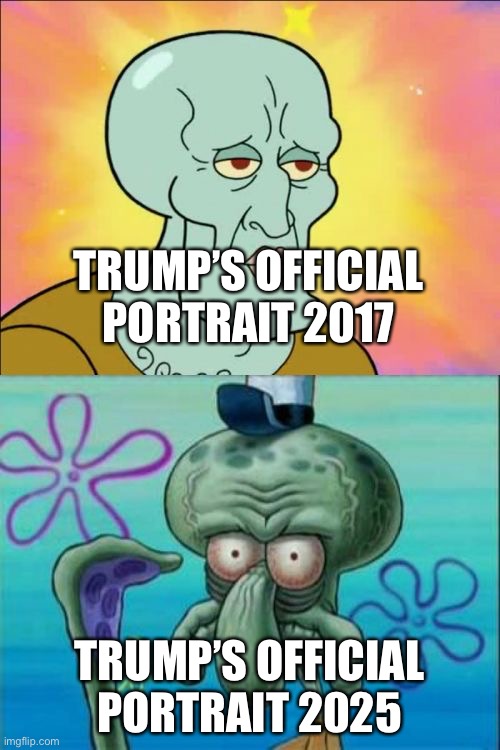 Trump’s portrait then vs. now | TRUMP’S OFFICIAL PORTRAIT 2017; TRUMP’S OFFICIAL PORTRAIT 2025 | image tagged in memes,squidward | made w/ Imgflip meme maker