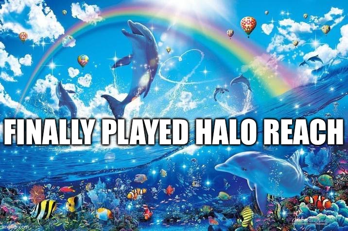 Happy dolphin rainbow | FINALLY PLAYED HALO REACH | image tagged in happy dolphin rainbow | made w/ Imgflip meme maker