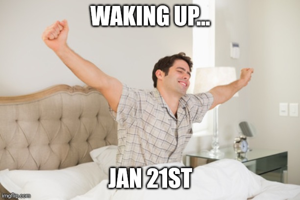 He's back baby | WAKING UP... JAN 21ST | image tagged in wake up | made w/ Imgflip meme maker