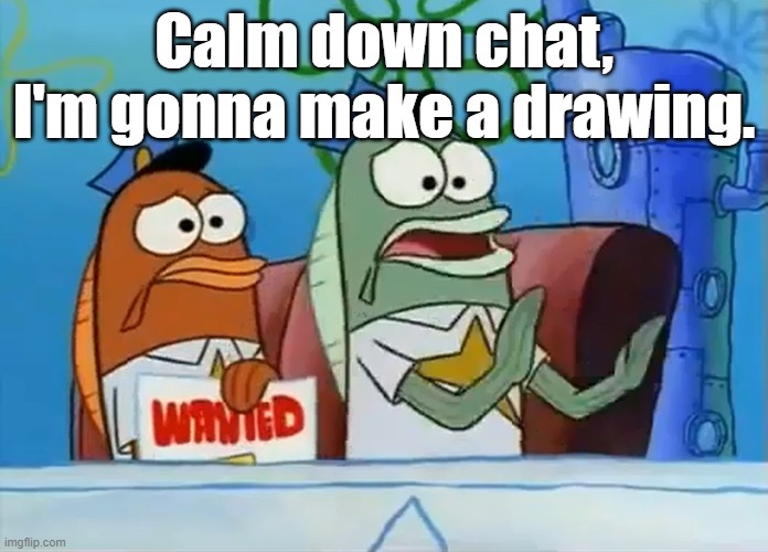 Calm down son | Calm down chat, I'm gonna make a drawing. | image tagged in calm down son | made w/ Imgflip meme maker