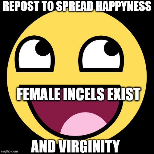 Repost to spread happyness | FEMALE INCELS EXIST | image tagged in repost to spread happyness | made w/ Imgflip meme maker