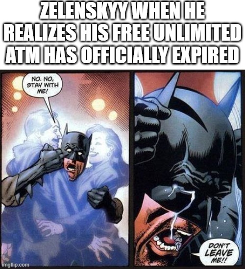 Womp womp | ZELENSKYY WHEN HE REALIZES HIS FREE UNLIMITED ATM HAS OFFICIALLY EXPIRED | image tagged in batman don't leave me,memes,ukraine | made w/ Imgflip meme maker