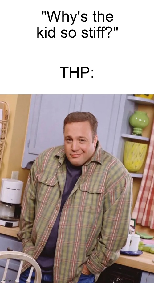 Kevin James shrug | "Why's the kid so stiff?"; THP: | image tagged in kevin james shrug | made w/ Imgflip meme maker