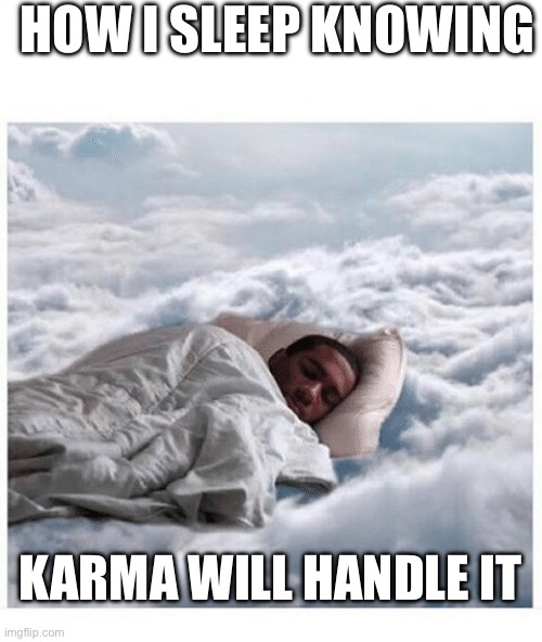 How I sleep knowing | HOW I SLEEP KNOWING; KARMA WILL HANDLE IT | image tagged in how i sleep knowing | made w/ Imgflip meme maker