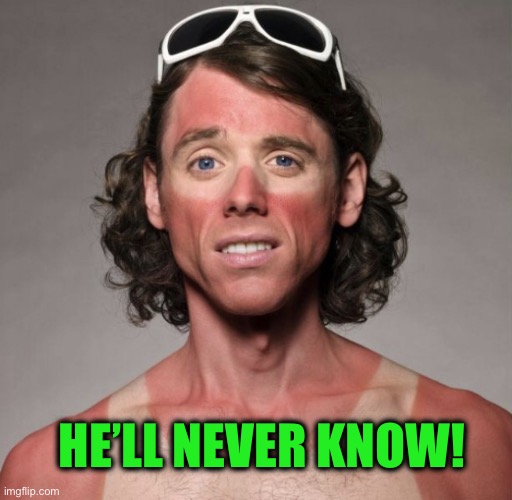 Sun burn guy | HE’LL NEVER KNOW! | image tagged in sun burn guy | made w/ Imgflip meme maker