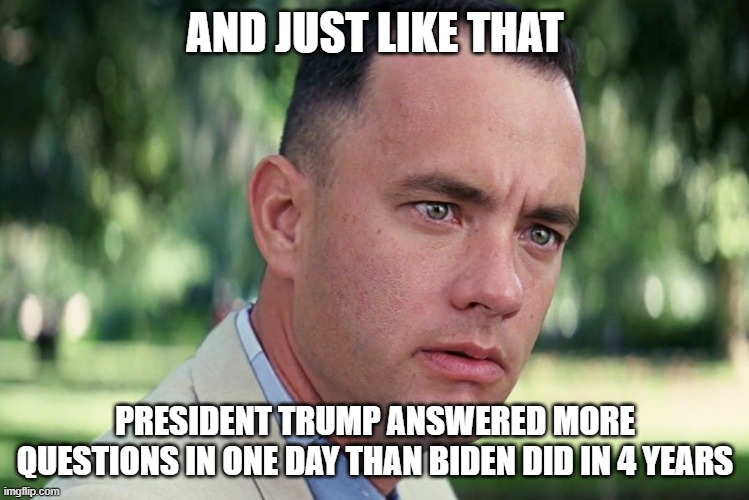 Transparency | AND JUST LIKE THAT; PRESIDENT TRUMP ANSWERED MORE QUESTIONS IN ONE DAY THAN BIDEN DID IN 4 YEARS | image tagged in memes,and just like that | made w/ Imgflip meme maker