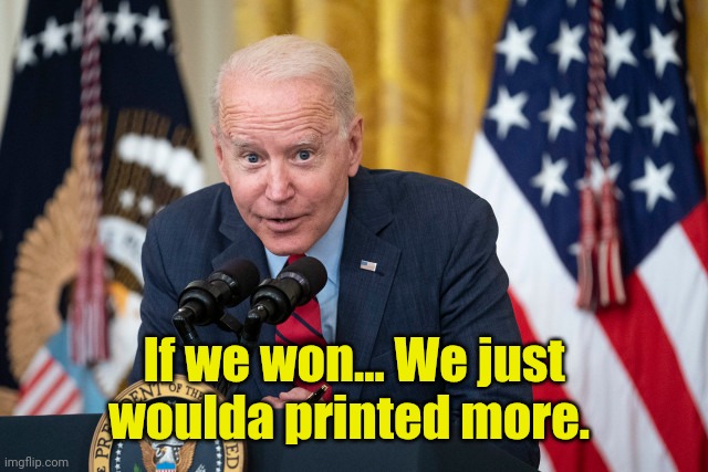 Biden Whisper | If we won... We just woulda printed more. | image tagged in biden whisper | made w/ Imgflip meme maker