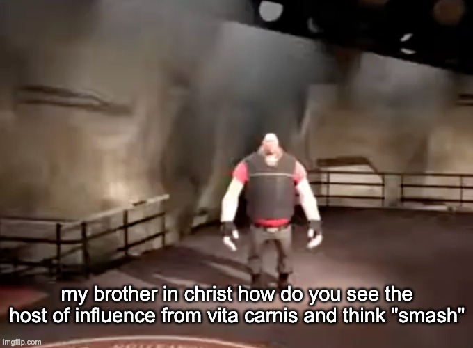 heavy | my brother in christ how do you see the host of influence from vita carnis and think "smash" | image tagged in heavy | made w/ Imgflip meme maker