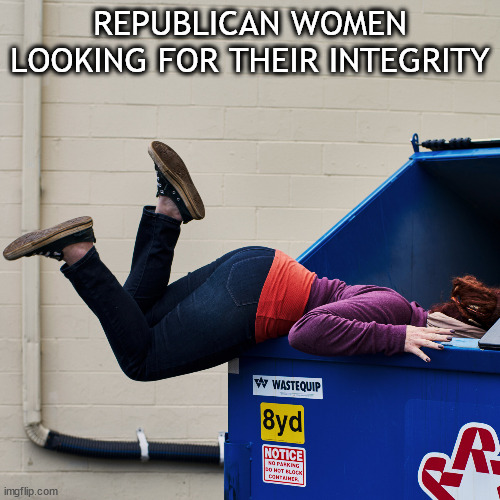 Repubilcan women looking for their integrity | REPUBLICAN WOMEN LOOKING FOR THEIR INTEGRITY | image tagged in woman dumpster diving | made w/ Imgflip meme maker