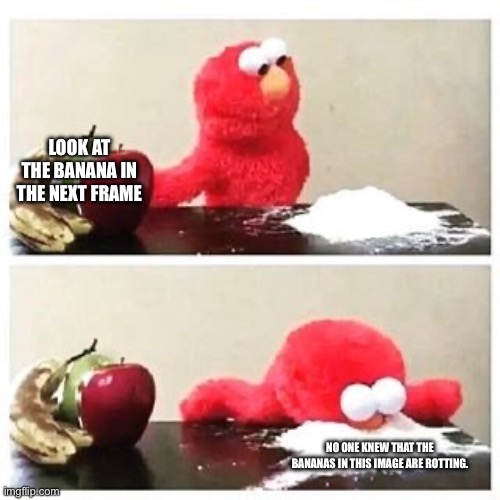 elmo cocaine | LOOK AT THE BANANA IN THE NEXT FRAME; NO ONE KNEW THAT THE BANANAS IN THIS IMAGE ARE ROTTING. | image tagged in elmo cocaine,fun fact | made w/ Imgflip meme maker