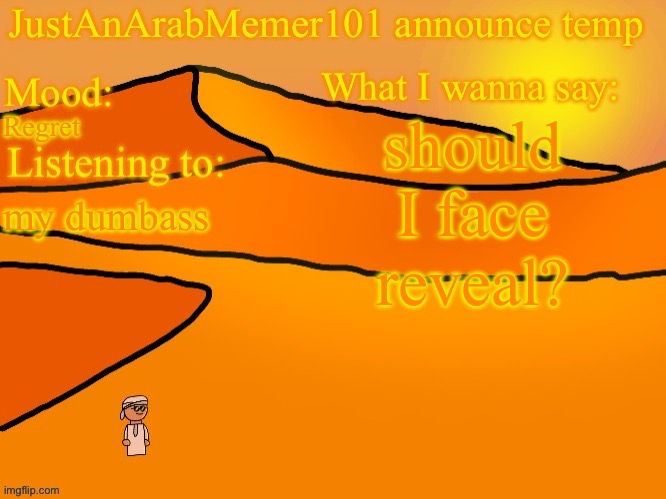 . | should I face reveal? Regret; my dumbass | image tagged in justanarabmemer101 anounce temp | made w/ Imgflip meme maker